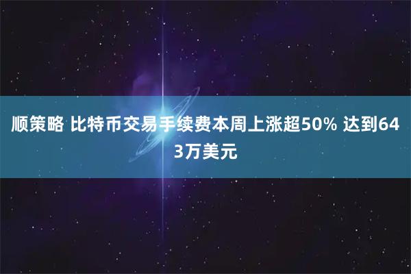 顺策略 比特币交易手续费本周上涨超50% 达到643万美元