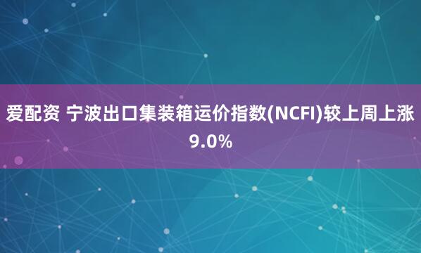 爱配资 宁波出口集装箱运价指数(NCFI)较上周上涨9.0%