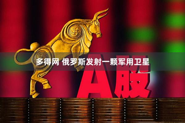 多得网 俄罗斯发射一颗军用卫星