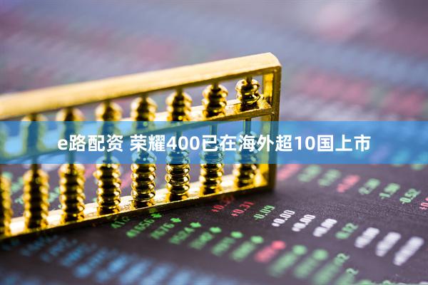 e路配资 荣耀400已在海外超10国上市