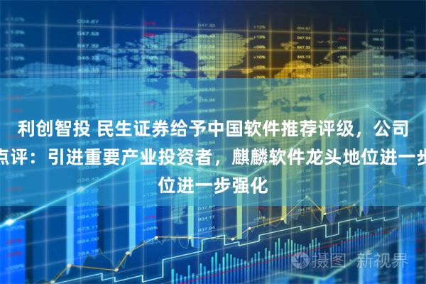 利创智投 民生证券给予中国软件推荐评级，公司事件点评：引进重要产业投资者，麒麟软件龙头地位进一步强化