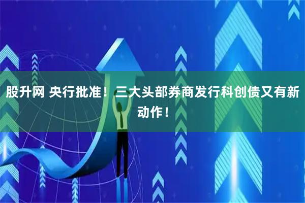 股升网 央行批准！三大头部券商发行科创债又有新动作！