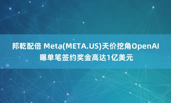 邦乾配倍 Meta(META.US)天价挖角OpenAI 曝单笔签约奖金高达1亿美元