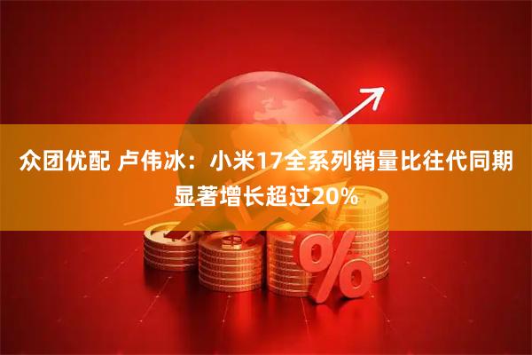 众团优配 卢伟冰：小米17全系列销量比往代同期显著增长超过20%