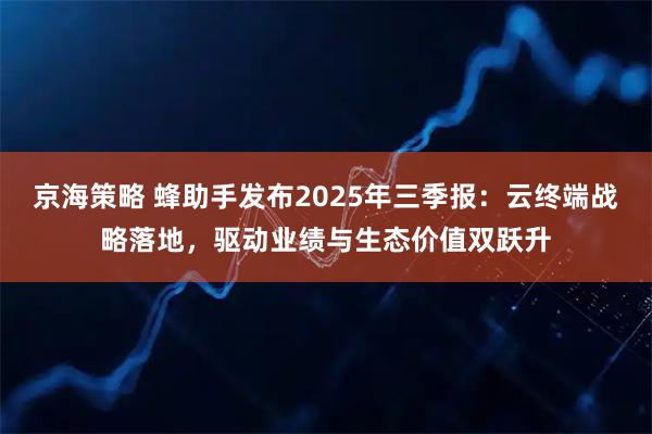 京海策略 蜂助手发布2025年三季报:云终端战略落地,驱动业绩与生态价值双跃升
