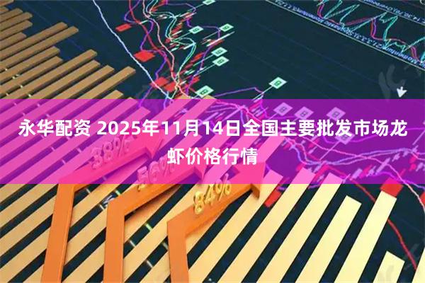永华配资 2025年11月14日全国主要批发市场龙虾价格行情