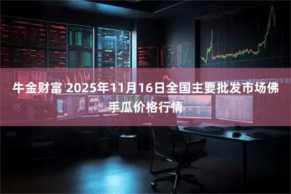 牛金财富 2025年11月16日全国主要批发市场佛手瓜价格行情