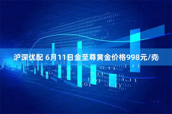沪深优配 6月11日金至尊黄金价格998元/克