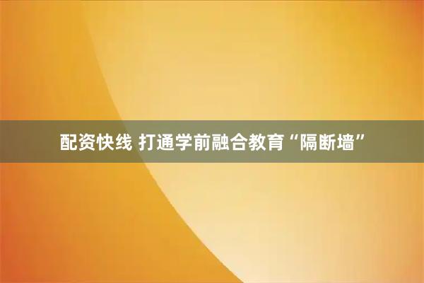 配资快线 打通学前融合教育“隔断墙”