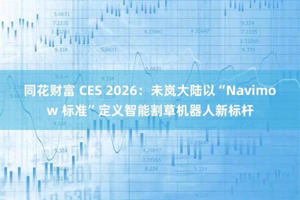 同花财富 CES 2026：未岚大陆以“Navimow 标准”定义智能割草机器人新标杆