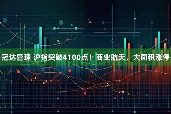 冠达管理 沪指突破4100点!商业航天,大面积涨停